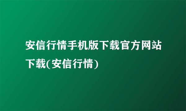 安信行情手机版下载官方网站下载(安信行情)