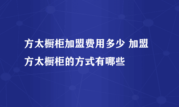 方太橱柜加盟费用多少 加盟方太橱柜的方式有哪些