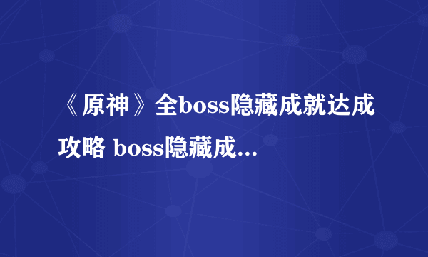 《原神》全boss隐藏成就达成攻略 boss隐藏成就有哪些