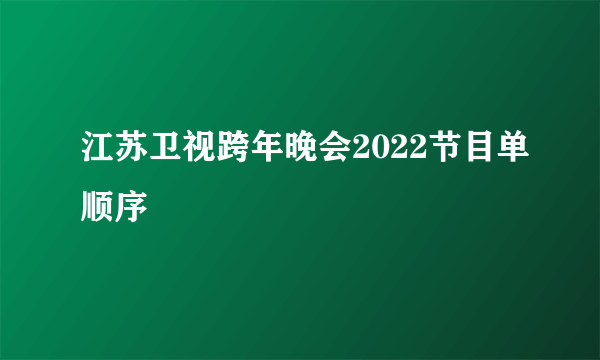 江苏卫视跨年晚会2022节目单顺序