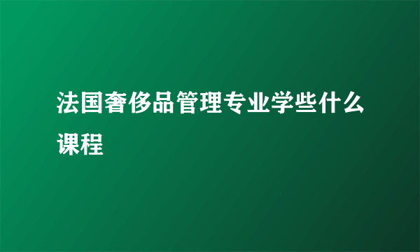 法国奢侈品管理专业学些什么课程