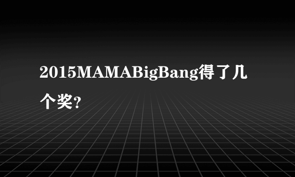 2015MAMABigBang得了几个奖？