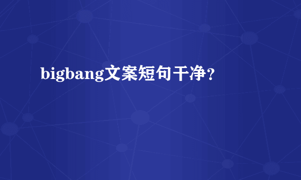 bigbang文案短句干净？