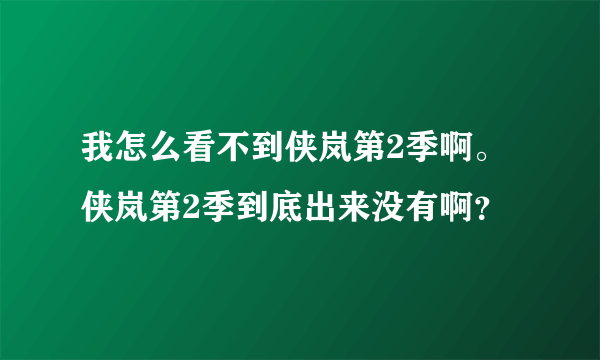 我怎么看不到侠岚第2季啊。侠岚第2季到底出来没有啊？