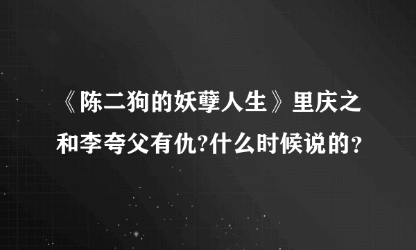 《陈二狗的妖孽人生》里庆之和李夸父有仇?什么时候说的？