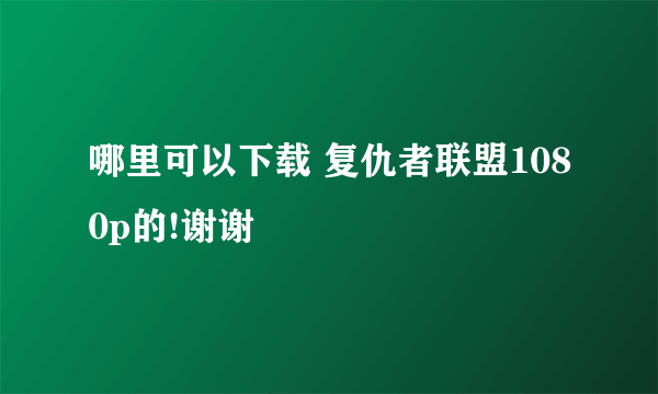 哪里可以下载 复仇者联盟1080p的!谢谢