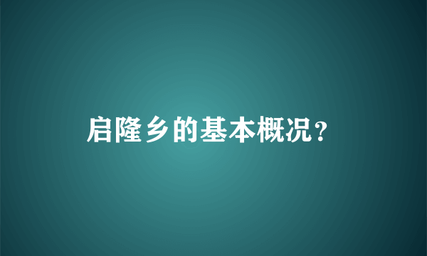 启隆乡的基本概况？