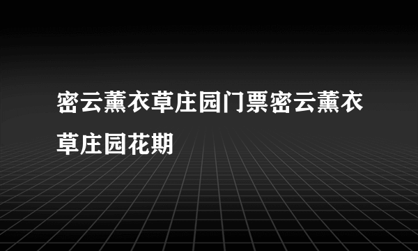 密云薰衣草庄园门票密云薰衣草庄园花期