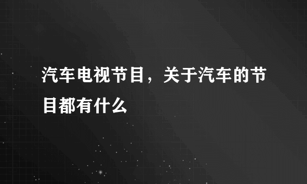 汽车电视节目，关于汽车的节目都有什么