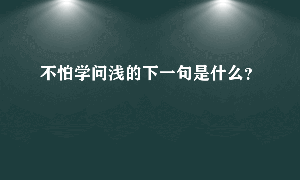 不怕学问浅的下一句是什么？