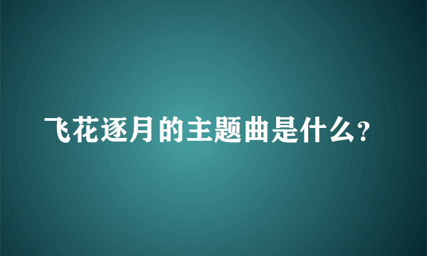 飞花逐月的主题曲是什么？