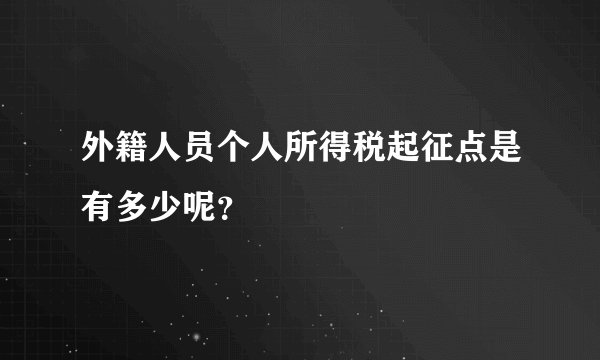 外籍人员个人所得税起征点是有多少呢？