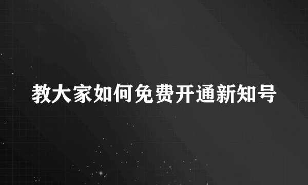 教大家如何免费开通新知号