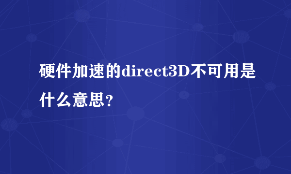 硬件加速的direct3D不可用是什么意思？