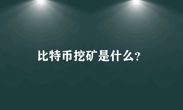 比特币挖矿是什么？