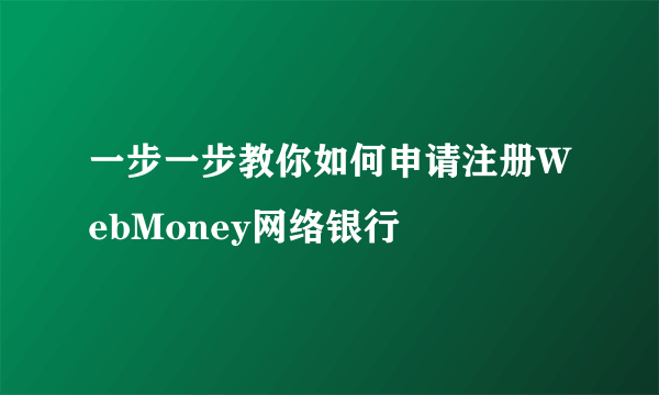 一步一步教你如何申请注册WebMoney网络银行