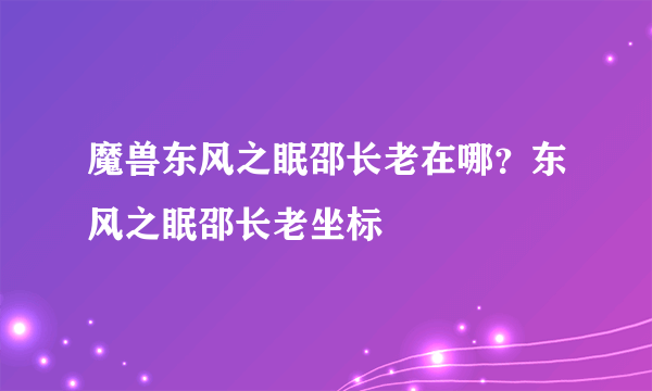 魔兽东风之眠邵长老在哪？东风之眠邵长老坐标