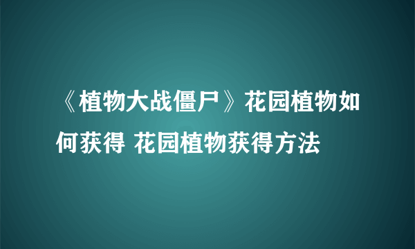 《植物大战僵尸》花园植物如何获得 花园植物获得方法