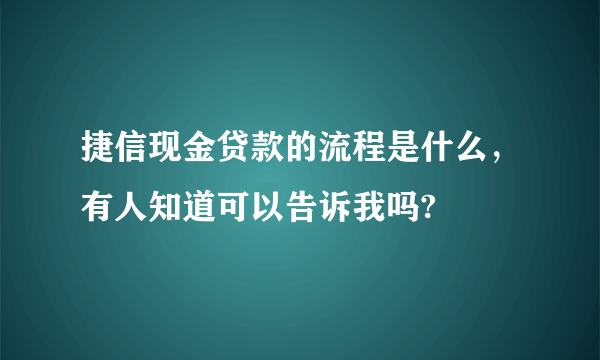 捷信现金贷款的流程是什么，有人知道可以告诉我吗?