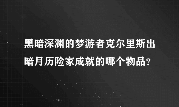 黑暗深渊的梦游者克尔里斯出暗月历险家成就的哪个物品？