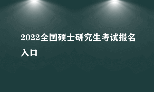 2022全国硕士研究生考试报名入口