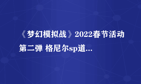 《梦幻模拟战》2022春节活动第二弹 格尼尔sp道具免费获取