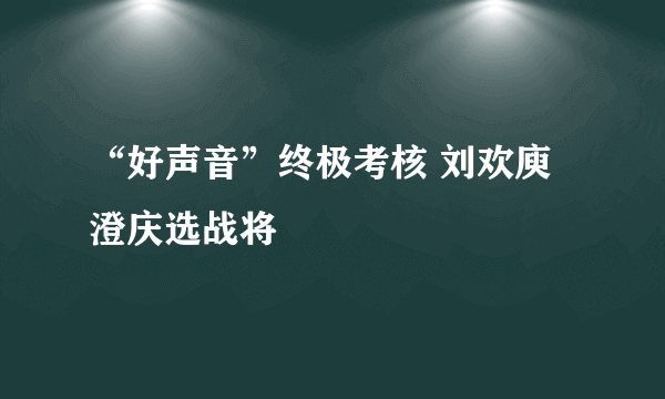 “好声音”终极考核 刘欢庾澄庆选战将