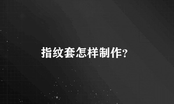 指纹套怎样制作？