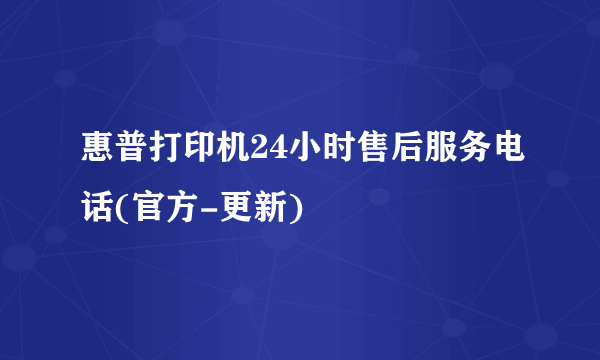 惠普打印机24小时售后服务电话(官方-更新)