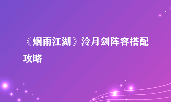 《烟雨江湖》泠月剑阵容搭配攻略