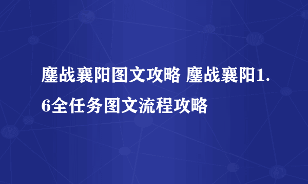 鏖战襄阳图文攻略 鏖战襄阳1.6全任务图文流程攻略