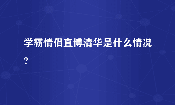 学霸情侣直博清华是什么情况？