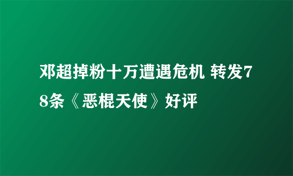 邓超掉粉十万遭遇危机 转发78条《恶棍天使》好评