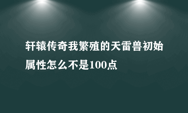 轩辕传奇我繁殖的天雷兽初始属性怎么不是100点