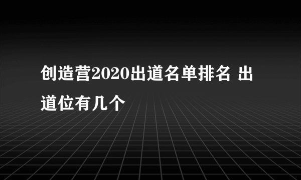 创造营2020出道名单排名 出道位有几个