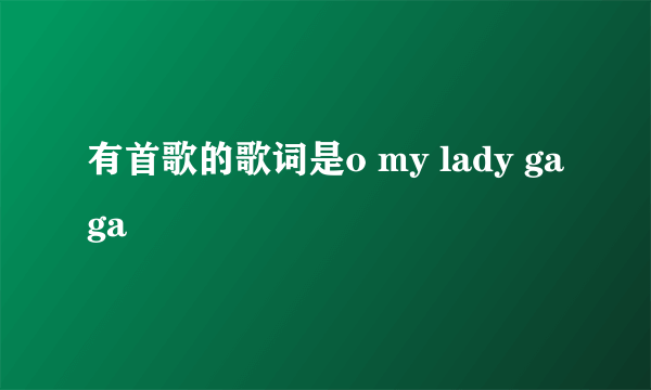 有首歌的歌词是o my lady gaga