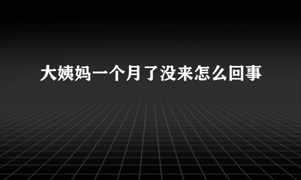 大姨妈一个月了没来怎么回事