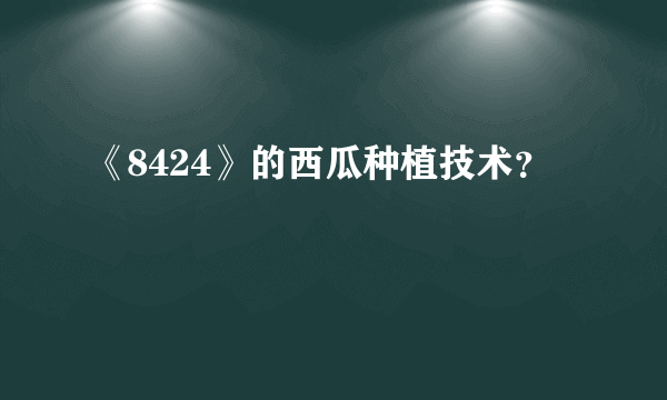 《8424》的西瓜种植技术？