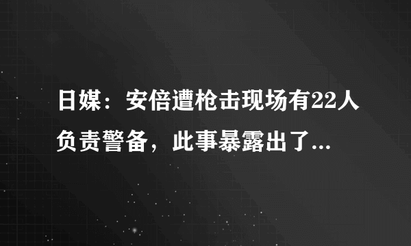 日媒：安倍遭枪击现场有22人负责警备，此事暴露出了哪些问题？