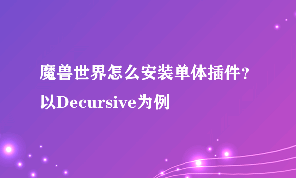 魔兽世界怎么安装单体插件？以Decursive为例