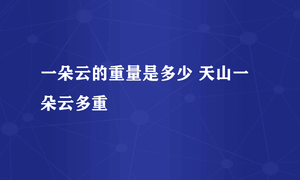 一朵云的重量是多少 天山一朵云多重