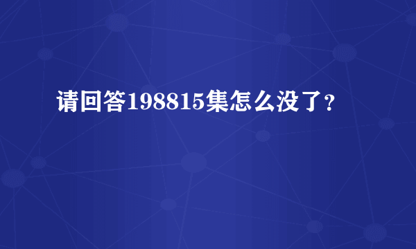 请回答198815集怎么没了？