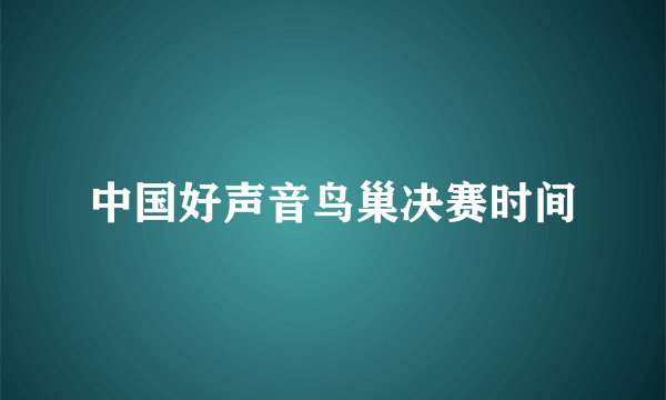 中国好声音鸟巢决赛时间