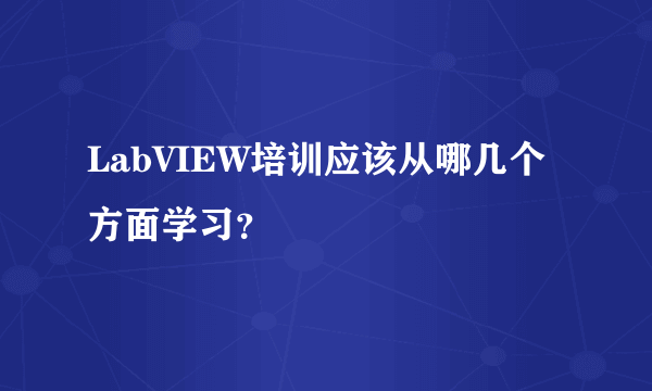 LabVIEW培训应该从哪几个方面学习？