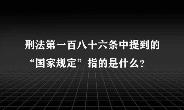 刑法第一百八十六条中提到的“国家规定”指的是什么？