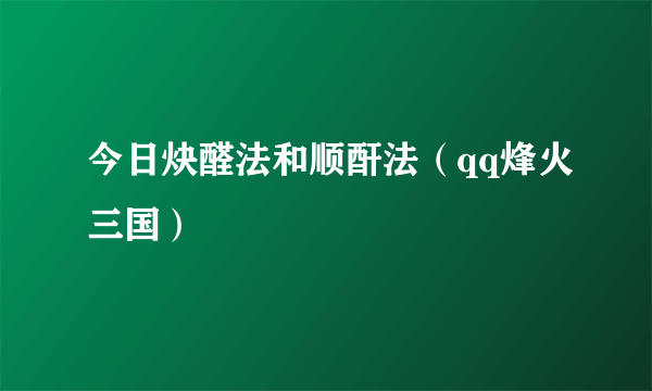 今日炔醛法和顺酐法（qq烽火三国）