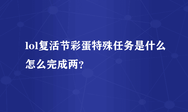 lol复活节彩蛋特殊任务是什么怎么完成两？