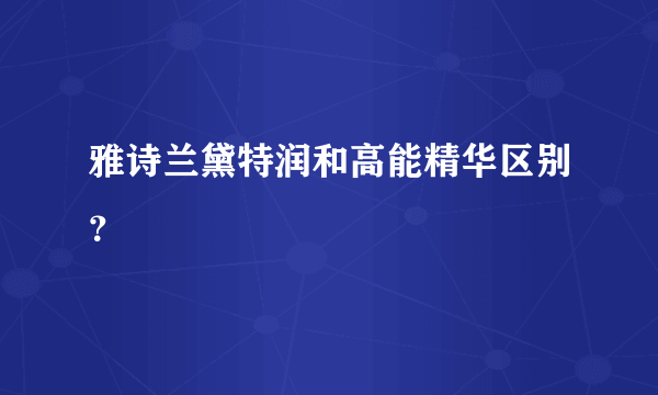 雅诗兰黛特润和高能精华区别？