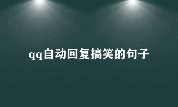 qq自动回复搞笑的句子