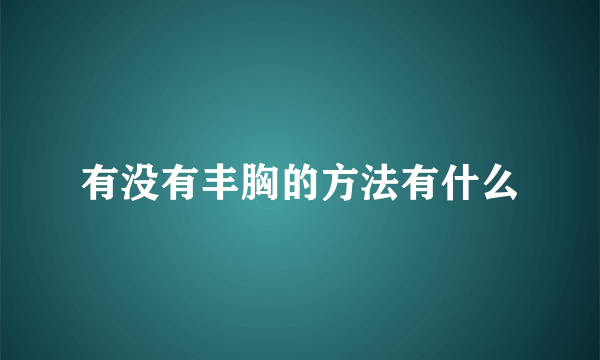 有没有丰胸的方法有什么